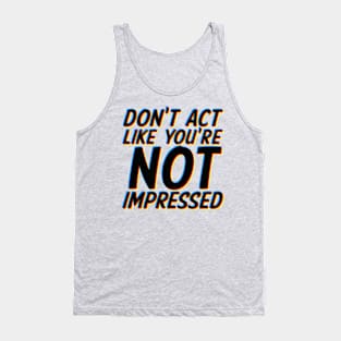 Don't Act Like You're Not Impressed Tank Top